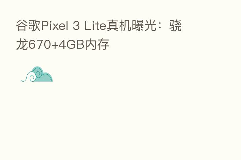 谷歌Pixel 3 Lite真机曝光：骁龙670+4GB内存