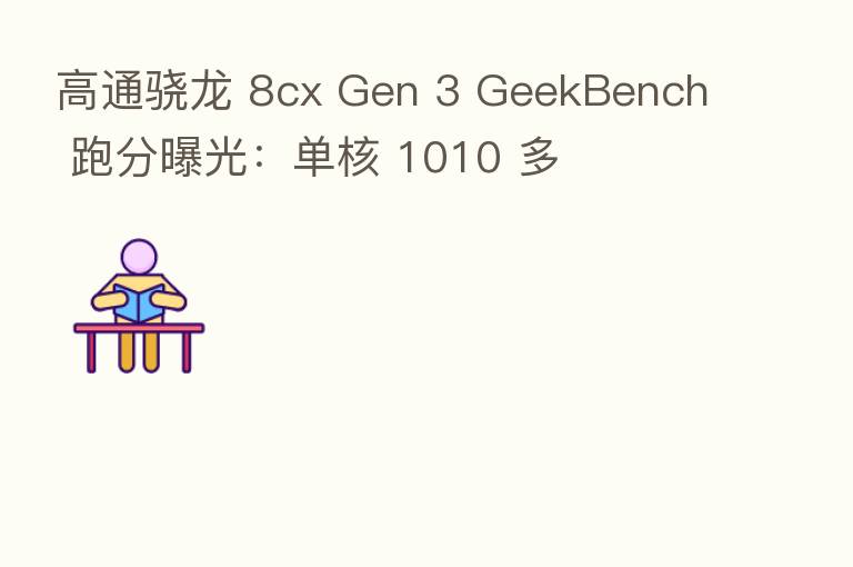 高通骁龙 8cx Gen 3 GeekBench 跑分曝光:单核 1010 多