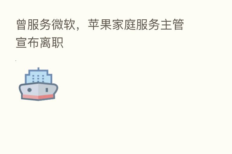 曾服务微软,苹果家庭服务主管宣布离职