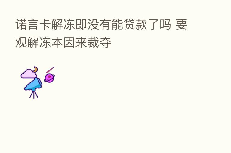 诺言卡解冻即没有能贷款了吗 要观解冻本因来裁夺