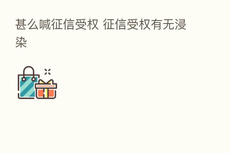 甚么喊征信受权 征信受权有无浸染