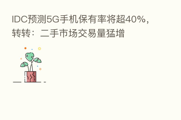 IDC预测5G手机保有率将超40%，转转：二手市场交易量猛增