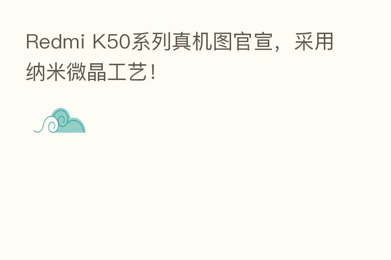 Redmi K50系列真机图官宣，采用纳米微晶工艺！
