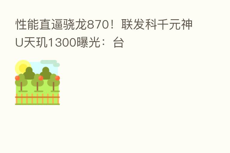 性能直逼骁龙870!联发科千元神U天玑1300曝光:台