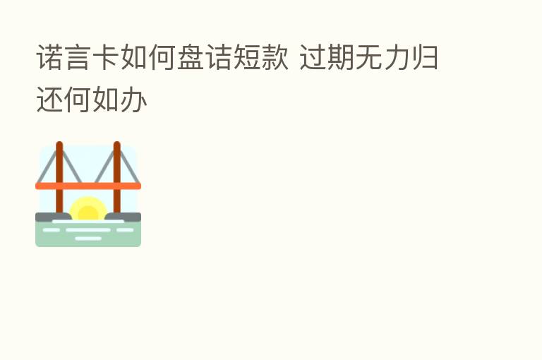 诺言卡如何盘诘短款 过期无力归还何如办