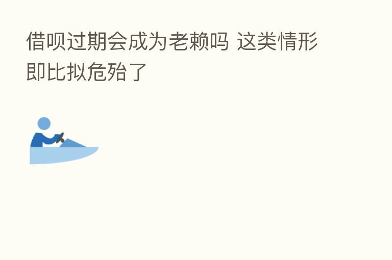 借呗过期会成为老赖吗 这类情形即比拟危殆了