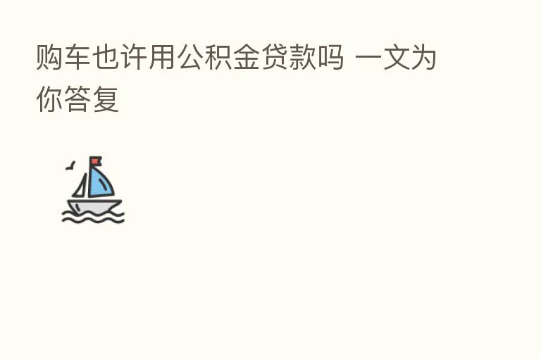 购车也许用公积金贷款吗 一文为你答复