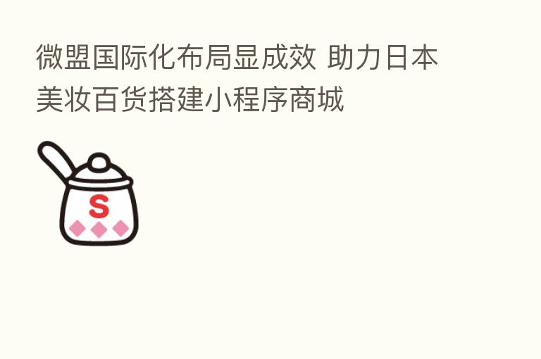微盟国际化布局显成效 助力日本美妆百货搭建小程序商城
