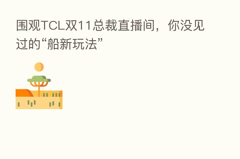 围观TCL双11总裁直播间，你没见过的“船新玩法”