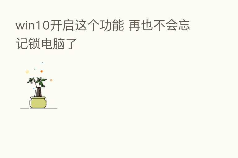 win10开启这个功能 再也不会忘记锁电脑了