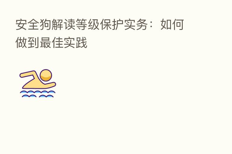 安全狗解读等级保护实务:如何做到 佳实践