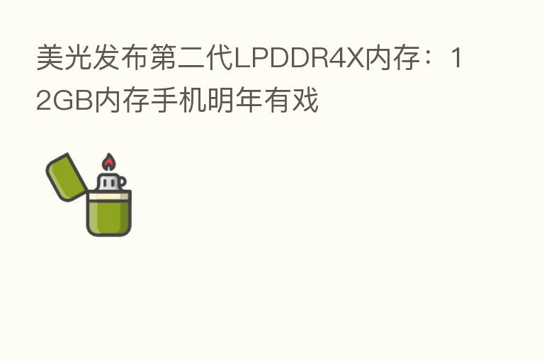 美光发布 二代LPDDR4X内存:12GB内存手机明年有戏