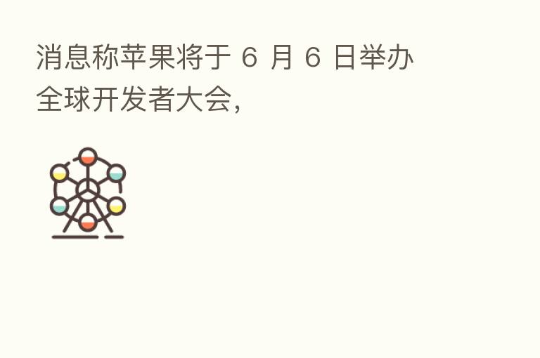 消息称苹果将于 6 月 6 日举办全球开发者大会，