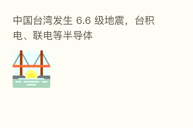 中国台湾发生 6.6 级地震，台积电、联电等半导体