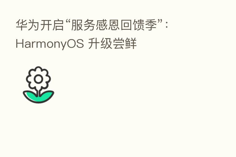 华为开启“服务感恩回馈季”：HarmonyOS 升级尝鲜