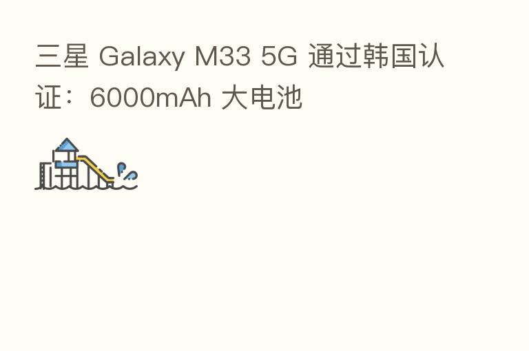三星 Galaxy M33 5G 通过韩国认证:6000mAh 大电池