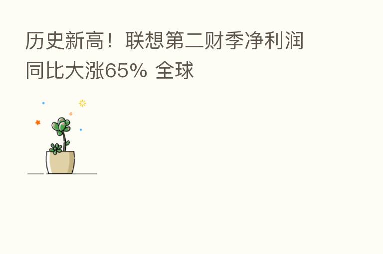 历史新高！联想   二财季净利润同比大涨65% 全球