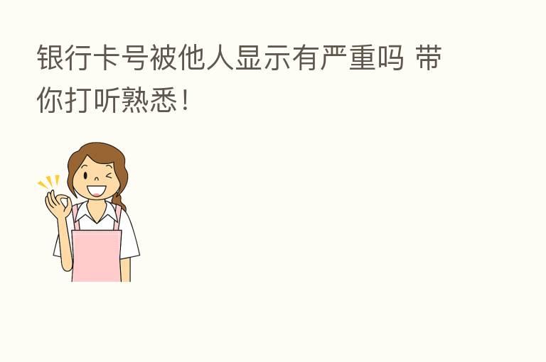 银行卡号被他人显示有严重吗 带你打听熟悉！