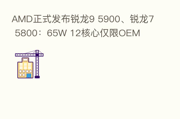 AMD正式发布锐龙9 5900、锐龙7 5800:65W 12核心仅限OEM