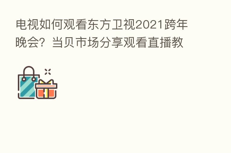 电视如何观看东方卫视2021跨年晚会？当贝市场      观看直播教程