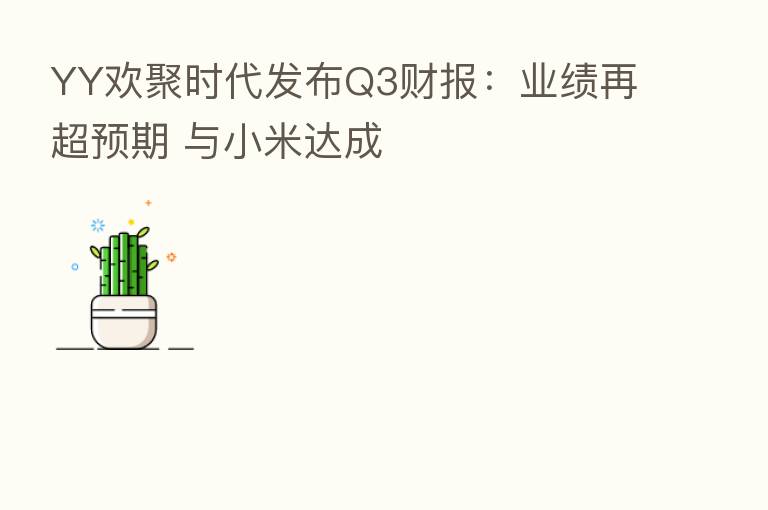 YY欢聚时代发布Q3财报：业绩再超预期 与小米达成