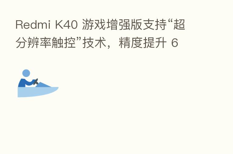 Redmi K40 游戏增强版支持“超分辨率触控”技术,精度提升 6 倍