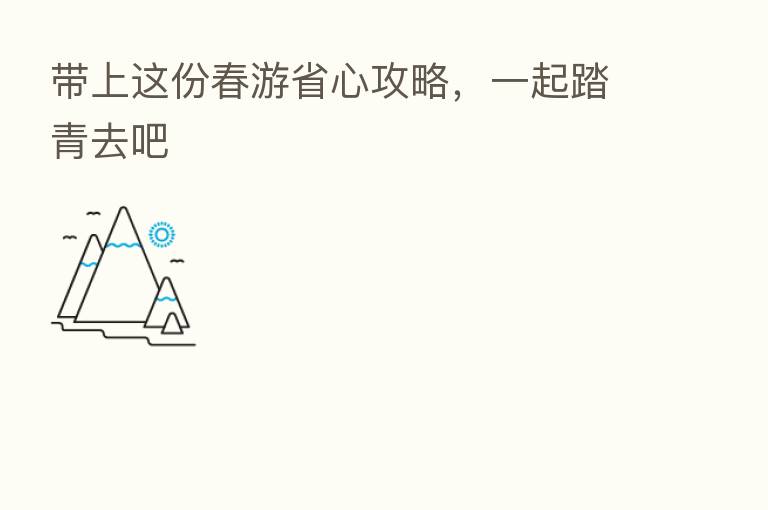 带上这份春游省心攻略,一起踏青去吧