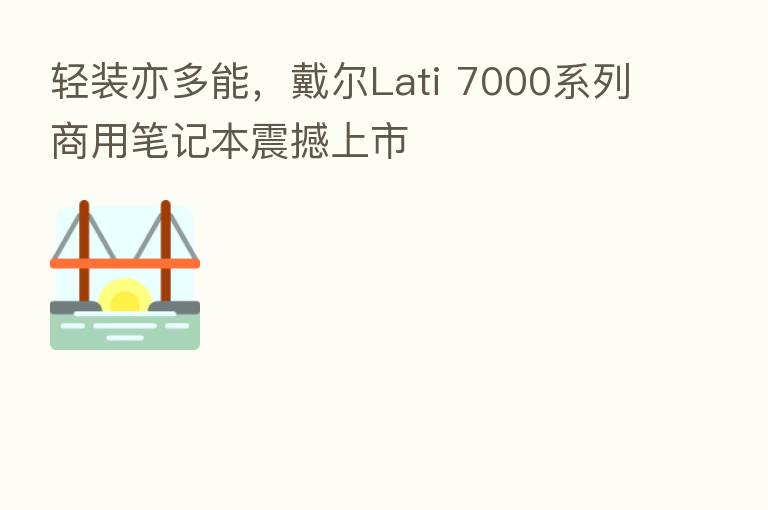 轻装亦多能,戴尔Lati 7000系列商用笔记本震撼上市