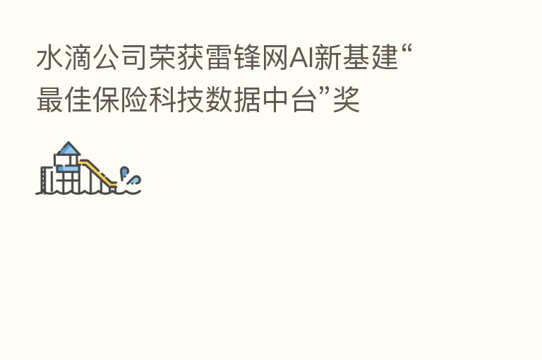 水滴公司荣获雷锋网AI新基建“   佳      科技数据中台”奖