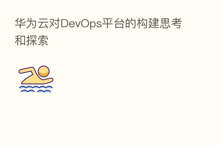 华为云对DevOps平台的构建思考和探索