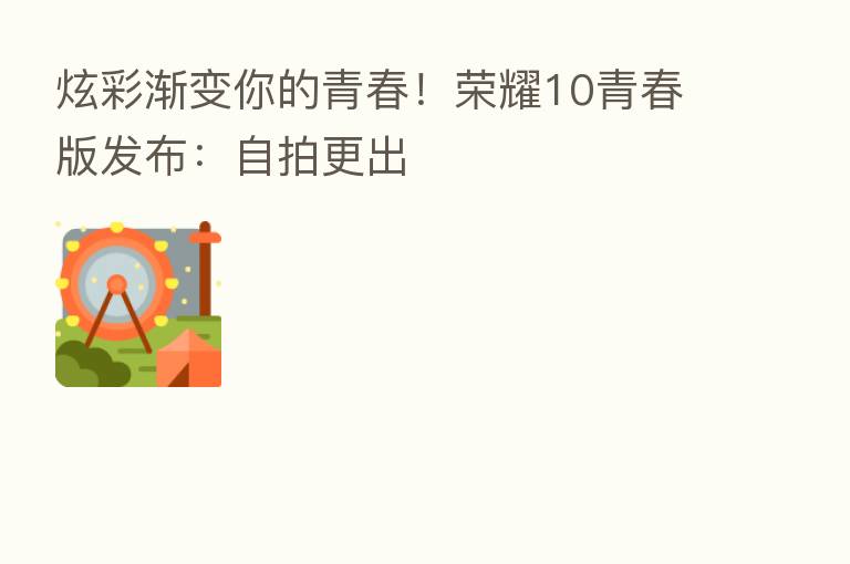 炫彩渐变你的青春！      10青春版发布：自拍更出