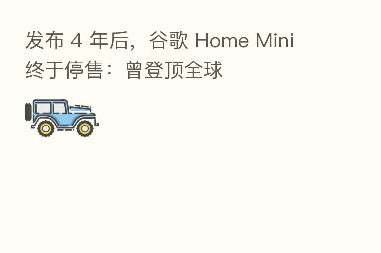 发布 4 年后,谷歌 Home Mini 终于停售:曾登顶全球