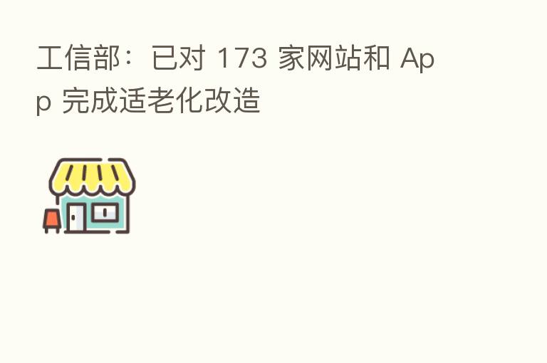 工信部：已对 173 家网站和 App 完成适老化改造
