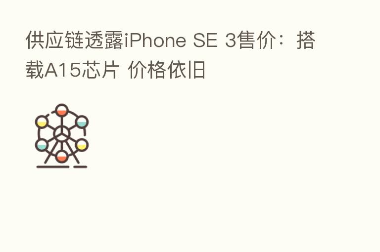供应链透露iPhone SE 3售价：搭载A15芯片 价格依旧