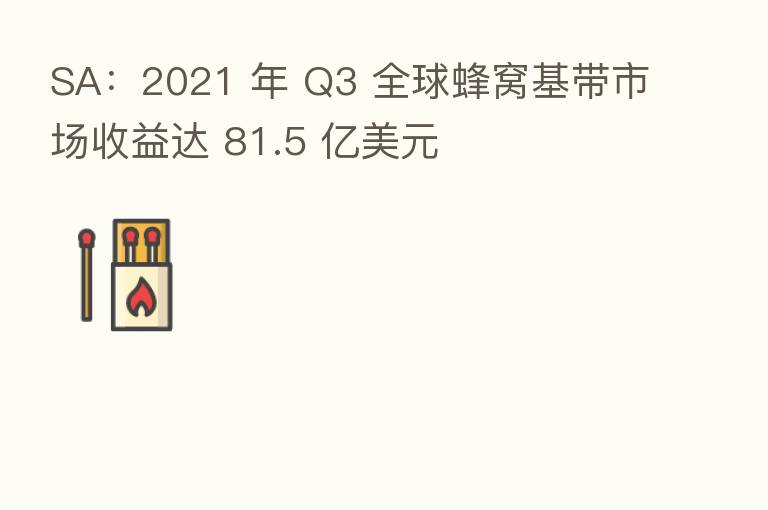 SA:2021 年 Q3 全球蜂窝基带市场收益达 81.5 亿美元