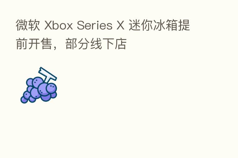 微软 Xbox Series X 迷你冰箱提前开售，部分线下店