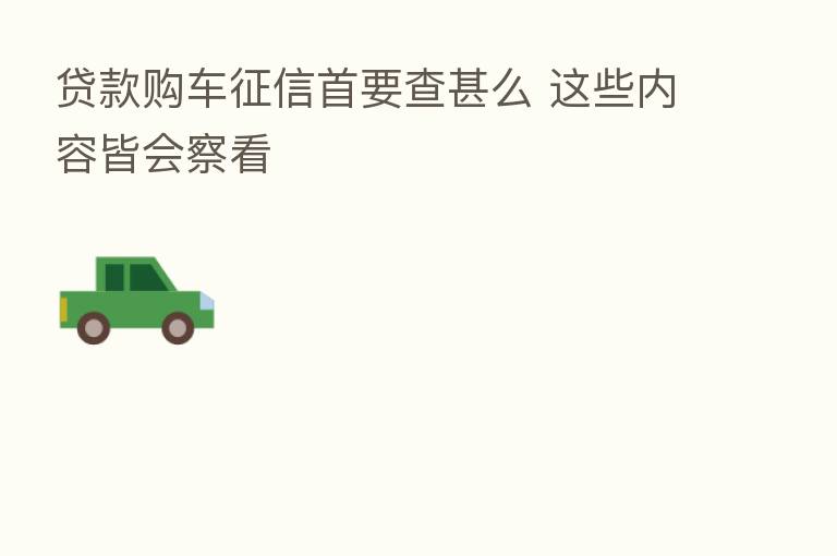 贷款购车征信首要查甚么 这些内容皆会察看