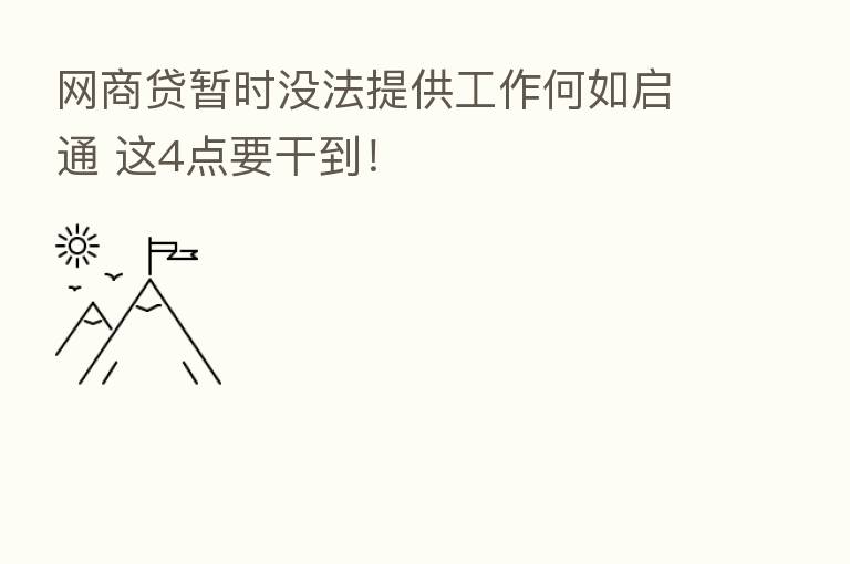网商贷暂时没法提供工作何如启通 这4点要干到!