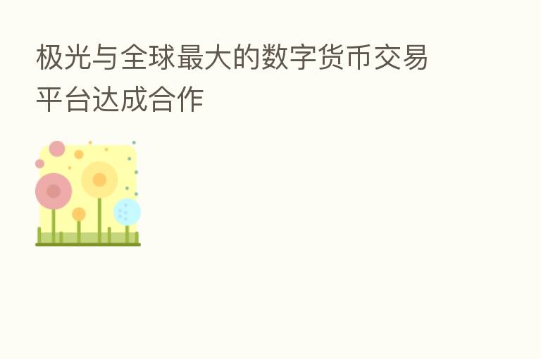 极光与全球   大的数字货币交易平台达成合作
