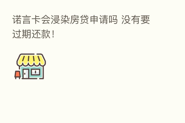 诺言卡会浸染房贷申请吗 没有要过期还款！