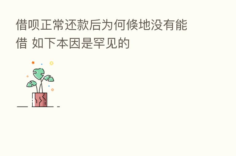 借呗正常还款后为何倏地没有能借 如下本因是罕见的
