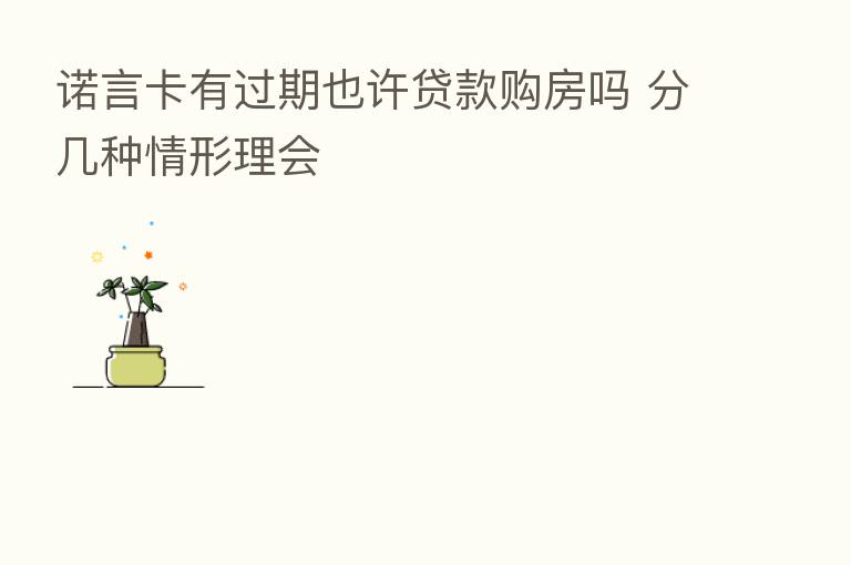 诺言卡有过期也许贷款购房吗 分几种情形理会