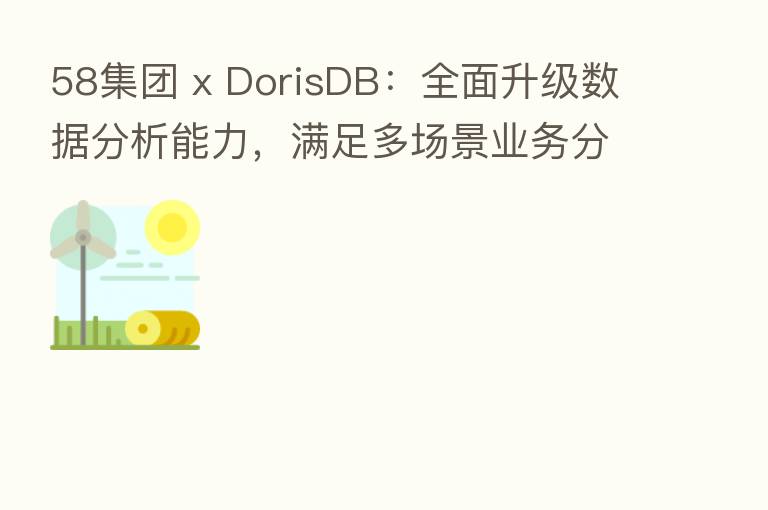 58集团 x DorisDB:全面升级数据分析能力,满足多场景业务分析需求