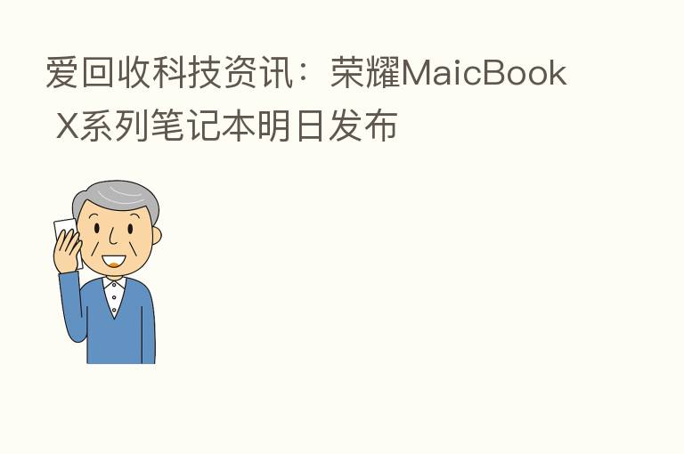 爱回收科技资讯: MaicBook X系列笔记本明日发布