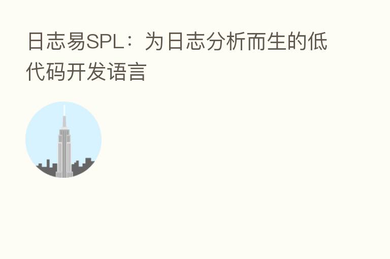 日志易SPL：为日志分析而生的低代码开发语言