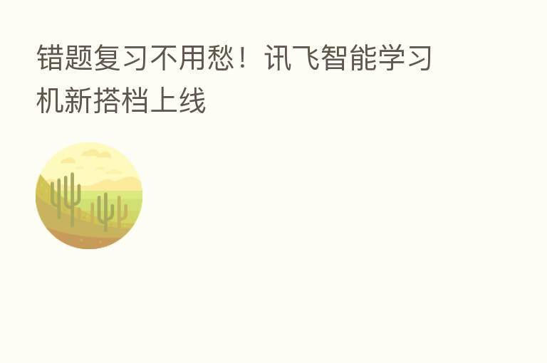 错题复习不用愁!讯飞智能学习机新搭档上线