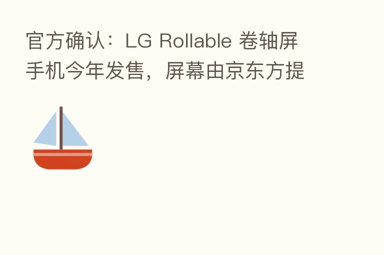 官方确认：LG Rollable 卷轴屏手机今年发售，屏幕由京东方提供