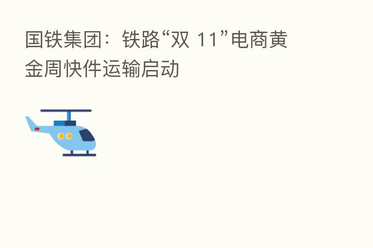 国铁集团：铁路“双 11”电商黄金周快件运输启动