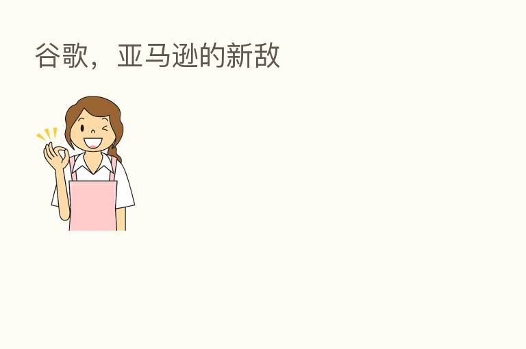 谷歌,亚马逊的新敌