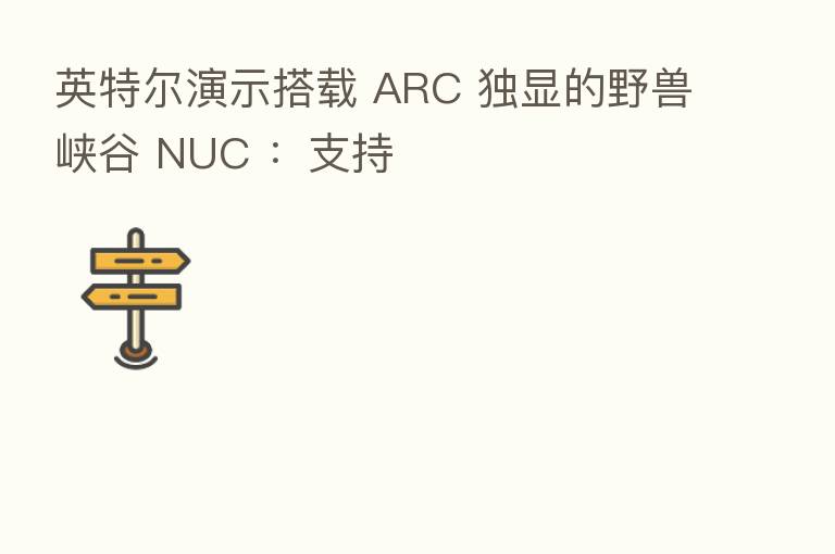 英特尔演示搭载 ARC 独显的野兽峡谷 NUC :支持